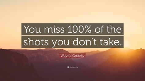 16079-Wayne-Gretzky-Quote-You-miss-100-of-the-shots-you-don-t-take